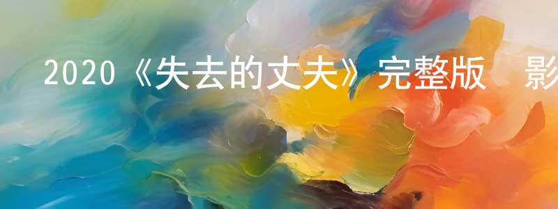 2020《失去的丈夫》完整版電影/在線觀看/百度云-美劇天堂 陳少宏的blog
